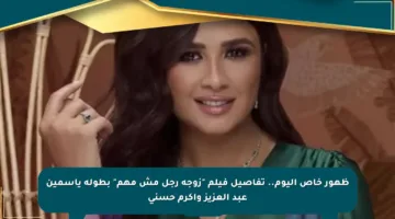 ظهور خاص اليوم.. تفاصيل فيلم “زوجة رجل مش مهم” بطولة ياسمين عبد العزيز وأكرم حسني
